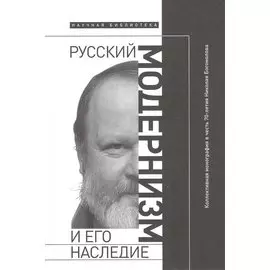 Русский модернизм и его наследие: Коллективная монография в честь 70-летия Н. А. Богомолова