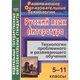 Русский язык. Литература. 5-11 классы. Технологии проблемного и развивающего обучения.