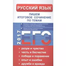 ЕГЭ Русский язык. Пишем итоговое сочинение по темам: разум и чувство, честь и бесчестие, победа и по