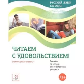 Русский язык сегодня. Читаем с удовольствием!: Элементарный уровень+ (А1+): Пособие по чтению для иностранных учащихся