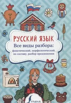 Русский язык. Все виды разбора: фонетический, морфологический, по составу, разбор предложения