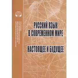 Русский язык в современном мире: Настоящее и будущее: Сборник статей