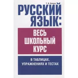 Русский язык: весь школьный курс в таблицах, упражнениях и тестах: Пособие для старшеклассников и абитуриентов
