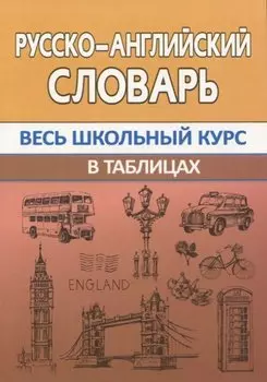 Русско-английский словарь. Весь школьный курс в таблицах