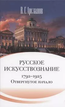 Русское искусствознание. Дворянская культура. Идея мимезиса. 1792–1925: в 2 томах. Том 1 Отвергнутое начало. Философские основания русского искусствознания