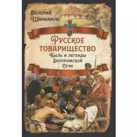 Русское товарищество. Быль и легенды Запорожской Сечи
