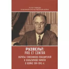 Рузвельт: Pro et Contra. Антология. Образы союзников-победителей в культурной памяти о Войне 1941-1945 гг.
