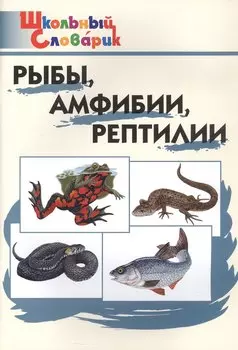 Рыбы, амфибии, рептилии. Начальная школа (Школьный словарик)