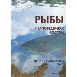 Рыбы в заповедниках России. Том 1. Пресноводные рыбы