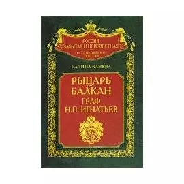 Рыцарь Балкан граф Н П Игнатьев