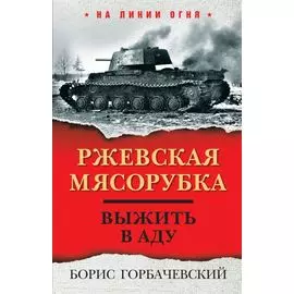 Ржевская мясорубка. Выжить в аду
