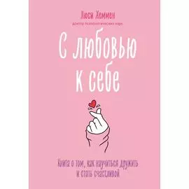 С любовью к себе. Книга о том, как научиться дружить и стать счастливой