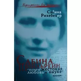 Сабина Шпильрейн Почти жестокая любовь к науке (Портреты без ретуши). Рихебехер С. (Феникс)
