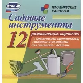Садовые инструменты. 12 развивающих карточек с красочными картинками, стихами и загадками для занятий с детьми