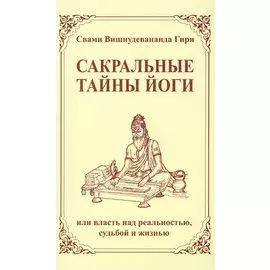 Сакральные тайны йоги, или власть над реальностью, судьбой и жизнью / 2-е изд.