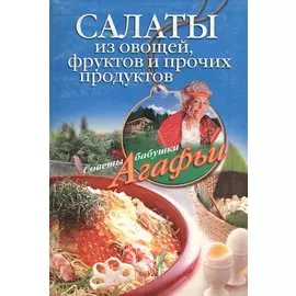 Салаты из овощей фруктов и прочих продуктов (мягк) (Советы бабушки Агафьи). Звонарева А. (ЦП)