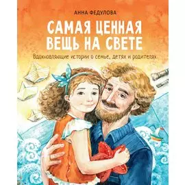 Самая ценная вещь на свете. Вдохновляющие истории о семье, детях и родителях