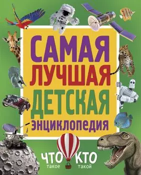 Самая лучшая детская энциклопедия. Что такое. Кто такой