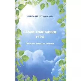 Самое счастливое утро: Повести. Рассказы. Очерки