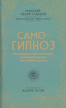 Самогипноз. Как раскрыть свой потенциал, используя скрытые возможности разума.