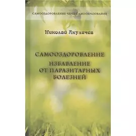 Самооздоровление. Избавление от паразитарных болезней