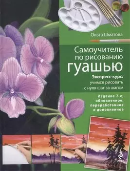 Самоучитель по рисованию гуашью : экспресс-курс : учимся рисовать с нуля шаг за шагом/ 2-е изд. испр. и доп.
