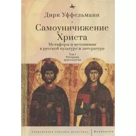 Самоуничижение Христа. Метафоры и метонимии в русской культуре и литературе. Том 1. Риторика христологии