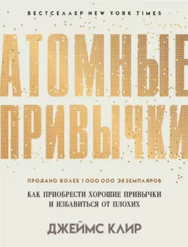 Атомные привычки. Как приобрести хорошие привычки и избавиться от плохих
