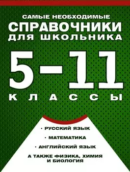 Самые необходимые справочники для школьника. 5-11 класс. Русский язык. Математика. Английский язык, физика, химия, и др. Комплект из 4-х справочников