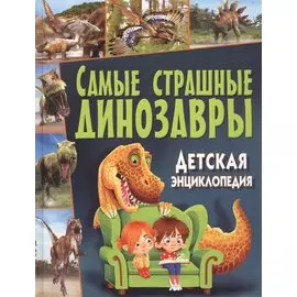 Самые страшные динозавры. Детская энциклопедия
