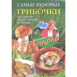 Самые вкусные грибочки. От супов до соленых в бочке / (мягк) (Советы бабушки Агафьи). Звонарева А. (ЦП)