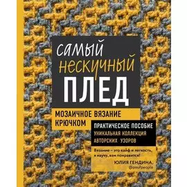Самый нескучный плед. Мозаичное вязание крючком. Практическое пособие и уникальная коллекция авторских узоров ( с автографом)