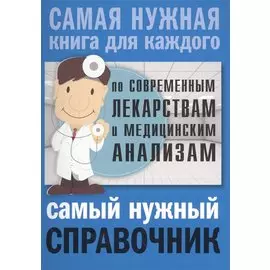Самый нужный справочник по современным лекарствам и медицинским анализам