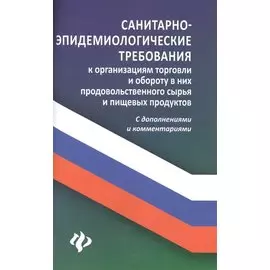 Санитарно-эпидемиологические требования к организациям торговли и обороту в них продовольственного сырья и пищевых продуктов. С дополнениями и комментариями