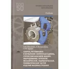 Сборка, регулировка и испытание сборочных единиц, узлов и механизмов машин, оборудования, агрегатов механической, гидравлической, пневматической частей изделий машиностроения. Учебник