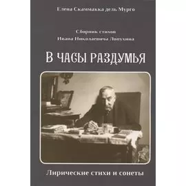 Сборник стихов Ивана Николаевича Лопухина. В часы раздумья. Лирические стихи и сонеты.