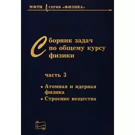 Сборник задач по общему курсу физики. В трех частях. Часть 3. Атомная и ядерная физика. Строение вещества