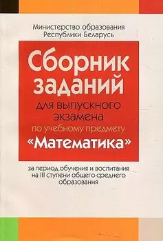 Сборник заданий для выпускного экзамена по математике ( III ступень среднего образования, базовый и повышенный уровни)