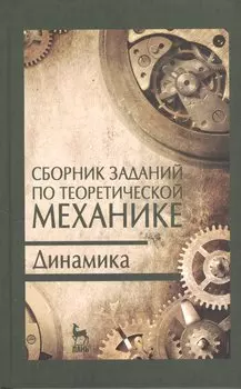 Сборник заданий по теоретической механике. Динамика. Учебн. пос. 2-е изд. испр.