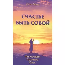 Счастье быть собой. Философия. Практика. Опыт