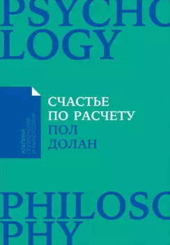 Счастье по расчету: Как управлять своей жизнью, чтобы быть счастливым каждый день