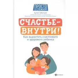 Счастье - внутри! Как вырастить счастливого и здорового ребенка