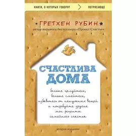 Счастлива дома: больше целуйтесь, больше смейтесь, избавьтесь от ненужных вещей и попробуйте другие мои рецепты семейного счастья (второе издание)