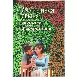 Счастливая семья: создать и сохранить. Беседы греческих духовников
