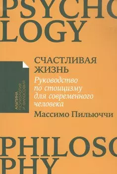 Счастливая жизнь: Руководство по стоицизму для современного человека