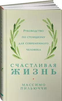 Счастливая жизнь: Руководство по стоицизму для современного человека