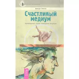 Счастливый медиум. Пробуждение вашей природной интуиции