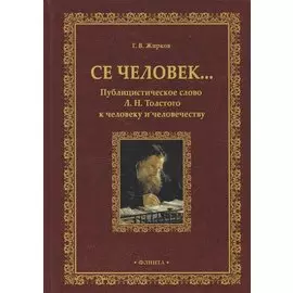 Се человек…Публицистическое слово Л. Н. Толстого к человеку и человечеству. Монография