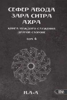 Сефер Авода Зара Ситра Ахра. Книга чуждого служения другой стороне. Том 4