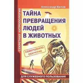 Секретная антропология. Тайна превращения людей в животных